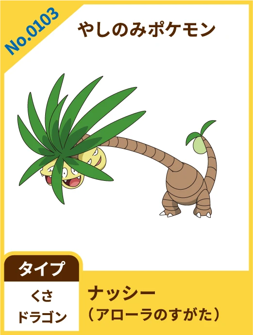 No.0103 やしのみポケモン ナッシー（アローラのすがた） タイプ くさ ドラゴン