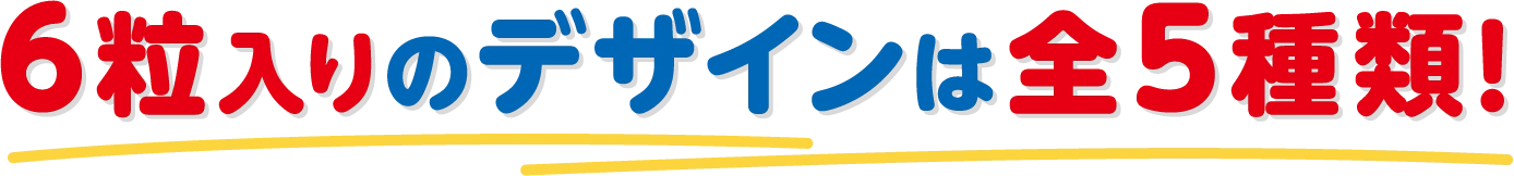 6粒入りのデザインは全5種類！